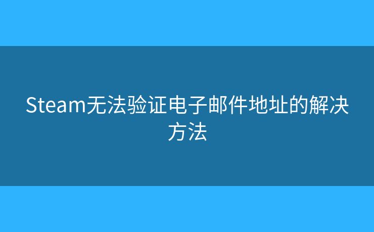Steam无法验证电子邮件地址的解决方法