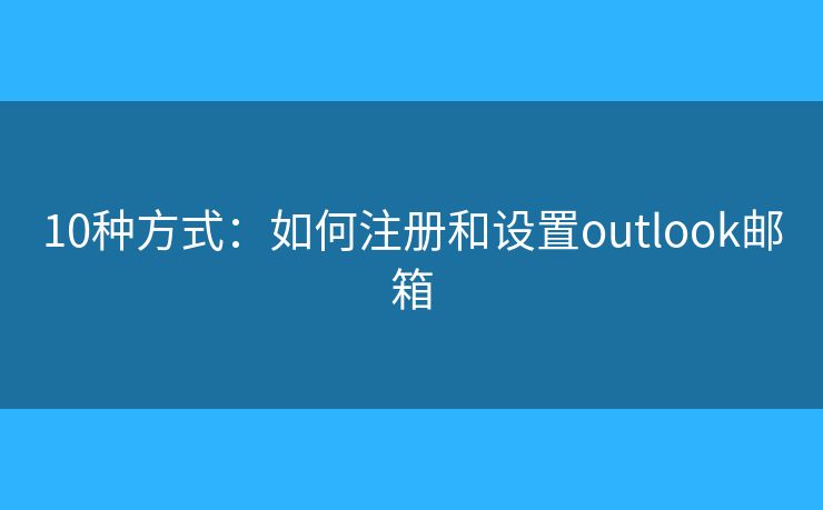 10种方式：如何注册和设置outlook邮箱