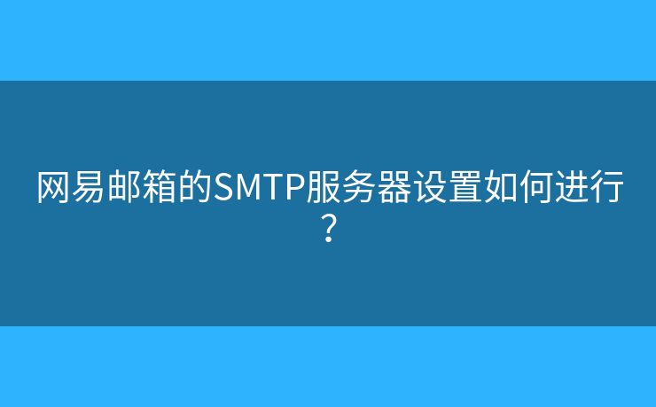 网易邮箱的SMTP服务器设置如何进行？