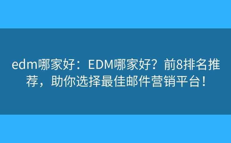 edm哪家好：EDM哪家好？前8排名推荐，助你选择最佳邮件营销平台！