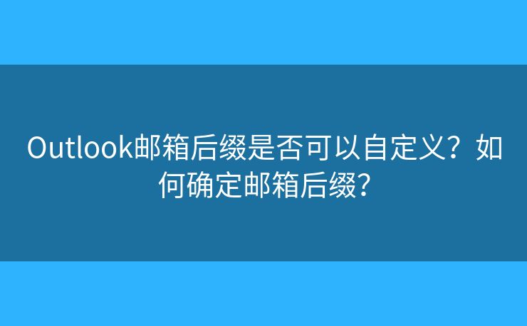 Outlook邮箱后缀是否可以自定义？如何确定邮箱后缀？