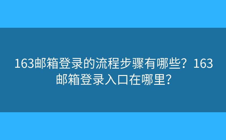 163邮箱登录的流程步骤有哪些？163邮箱登录入口在哪里？