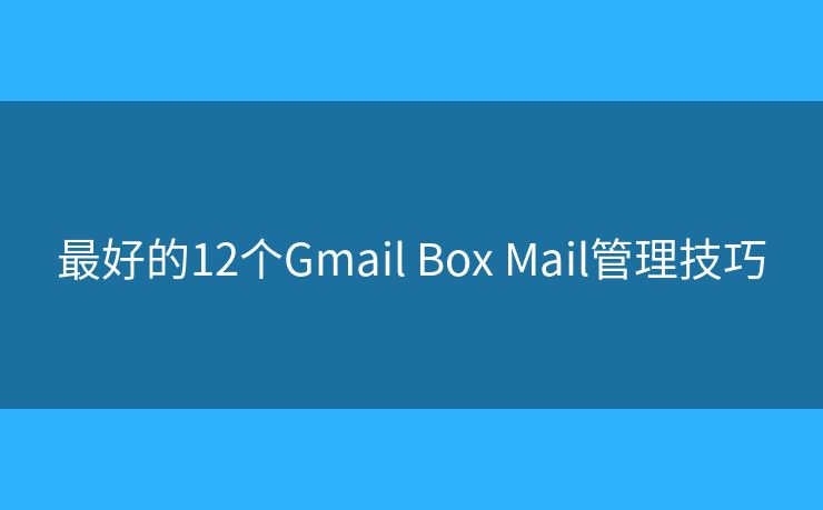 最好的12个Gmail Box Mail管理技巧