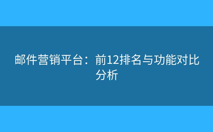 邮件营销平台：前12排名与功能对比分析