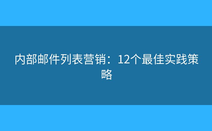 内部邮件列表营销：12个最佳实践策略