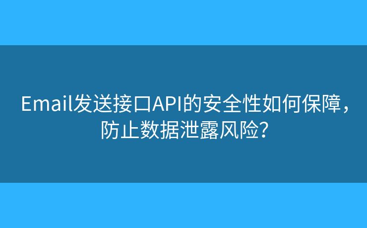 Email发送接口API的安全性如何保障，防止数据泄露风险？