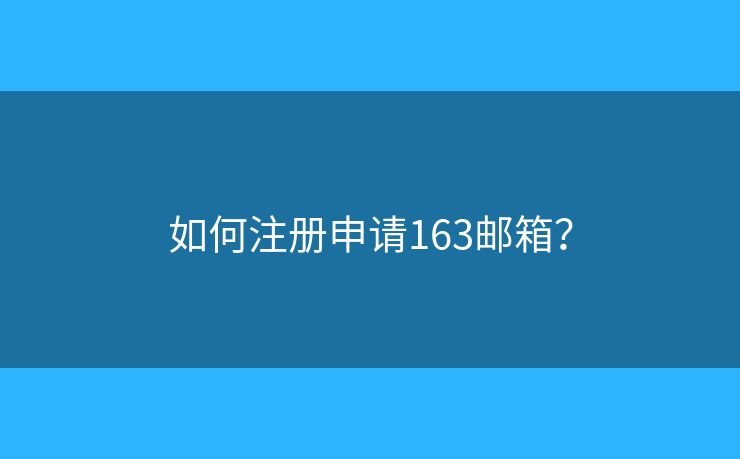 如何注册申请163邮箱? 如何注册申请163邮箱?