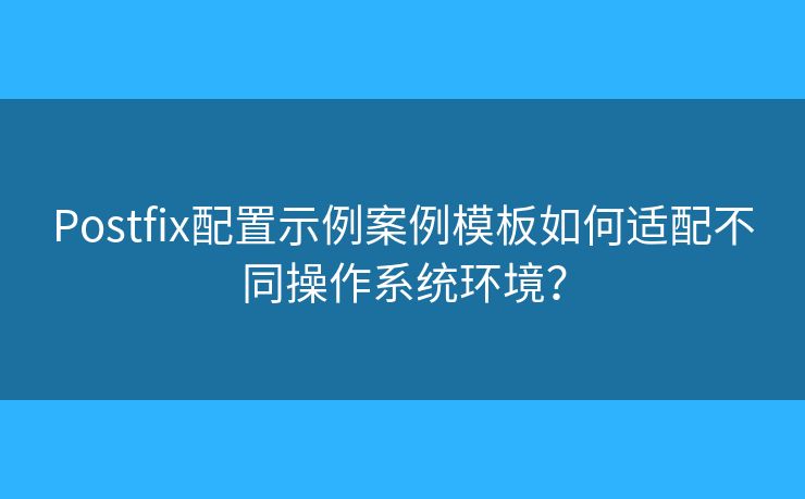 Postfix配置示例案例模板如何适配不同操作系统环境? Postfix配置示例案例模板如何适配不同操作系统环境?