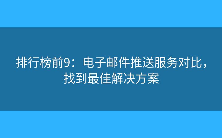 排行榜前9:电子邮件推送服务对比,找到最佳解决方案 排行榜前9:电子邮件推送服务对比,找到最佳解决方案