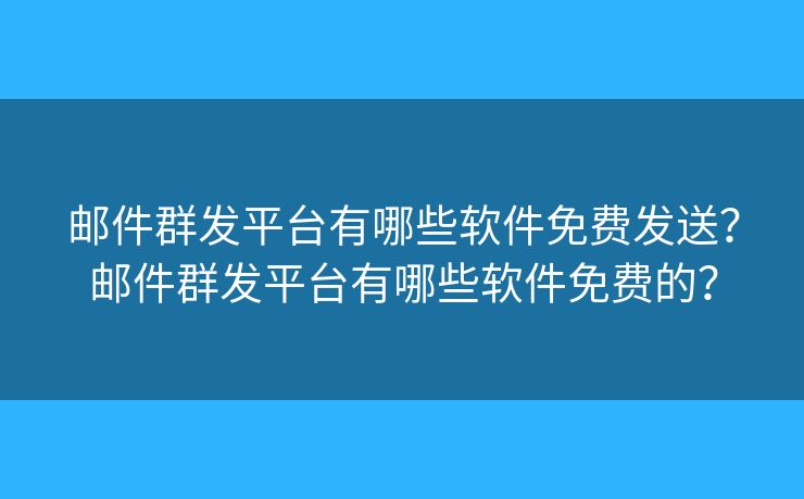 邮件群发平台有哪些软件免费发送?邮件群发平台有哪些软件免费的? 邮件群发平台有哪些软件免费发送?邮件群发平台有哪些软件免费的?