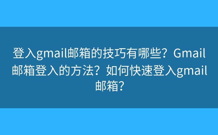 登入gmail邮箱的技巧有哪些？Gmail邮箱登入的方法？如何快速登入gmail邮箱？