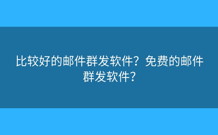 比较好的邮件群发软件?免费的邮件群发软件? 比较好的邮件群发软件?免费的邮件群发软件?