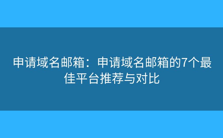 申请域名邮箱：申请域名邮箱的7个最佳平台推荐与对比