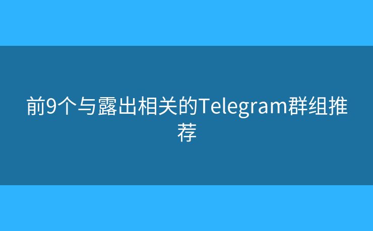 前9个与露出相关的Telegram群组推荐