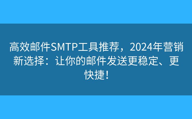 高效邮件SMTP工具推荐,2024年营销新选择:让你的邮件发送更稳定、更快捷! 高效邮件SMTP工具推荐,2024年营销新选择:让你的邮件发送更稳定、更快捷!