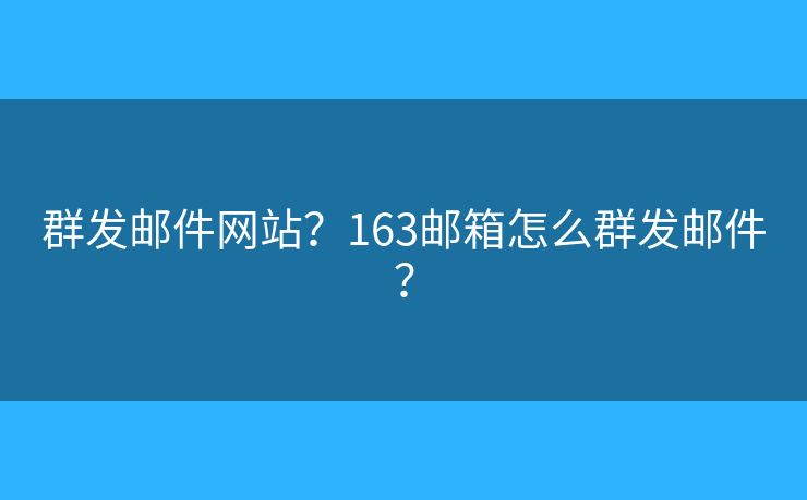 群发邮件网站？163邮箱怎么群发邮件？
