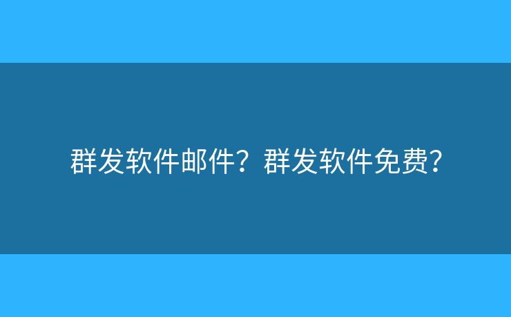群发软件邮件？群发软件免费？