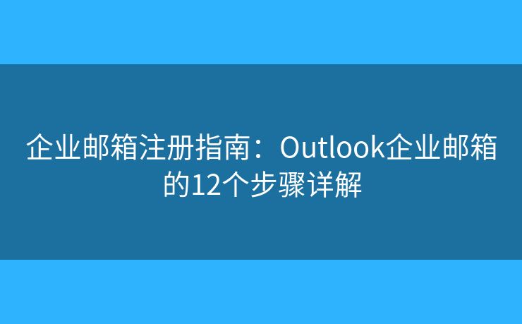 企业邮箱注册指南：Outlook企业邮箱的12个步骤详解