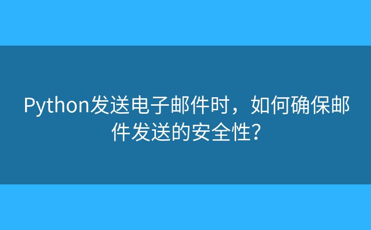 Python发送电子邮件时，如何确保邮件发送的安全性？