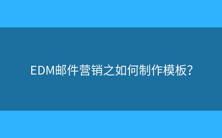 EDM邮件营销之如何制作模板？