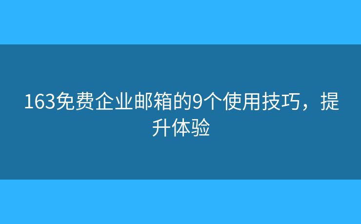 163免费企业邮箱的9个使用技巧，提升体验
