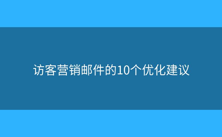 访客营销邮件的10个优化建议 访客营销邮件的10个优化建议