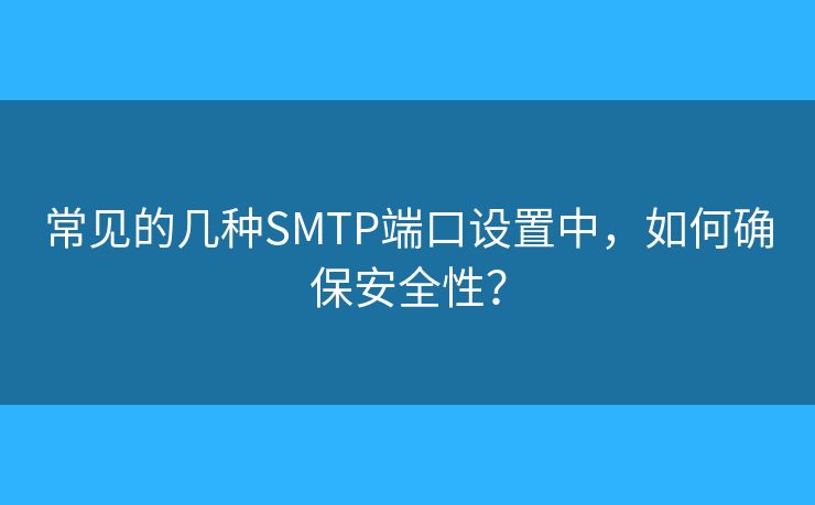 常见的几种SMTP端口设置中，如何确保安全性？