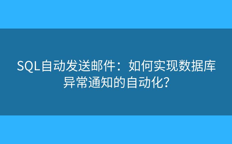 SQL自动发送邮件：如何实现数据库异常通知的自动化？