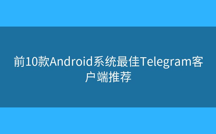 前10款Android系统最佳Telegram客户端推荐