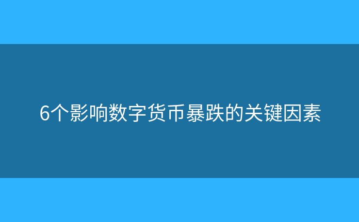 6个影响数字货币暴跌的关键因素 6个影响数字货币暴跌的关键因素
