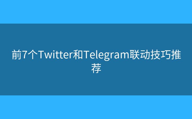 前7个Twitter和Telegram联动技巧推荐 前7个Twitter和Telegram联动技巧推荐