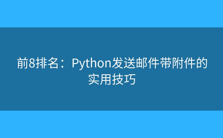 前8排名：Python发送邮件带附件的实用技巧