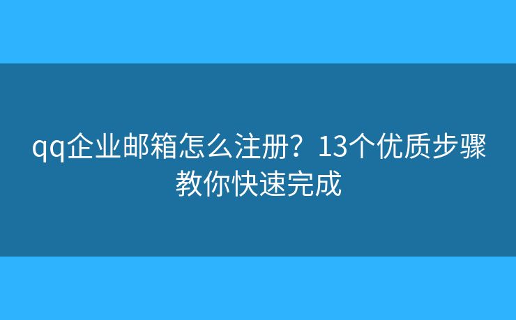 qq企业邮箱怎么注册？13个优质步骤教你快速完成