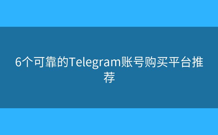 6个可靠的Telegram账号购买平台推荐