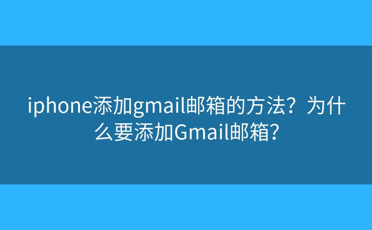 iphone添加gmail邮箱的方法？为什么要添加Gmail邮箱？