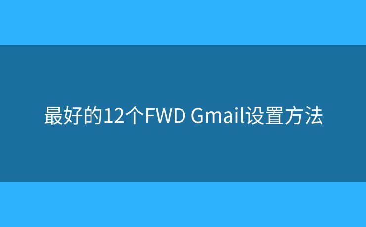 最好的12个FWD Gmail设置方法