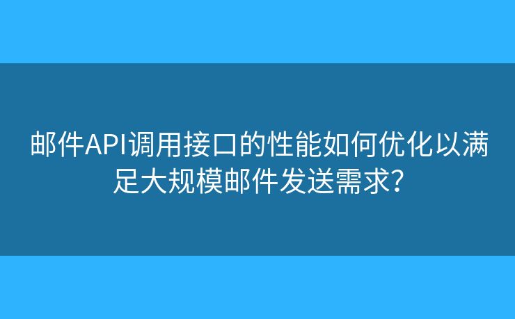 邮件API调用接口的性能如何优化以满足大规模邮件发送需求？