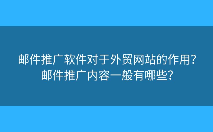 邮件推广软件对于外贸网站的作用？邮件推广内容一般有哪些？