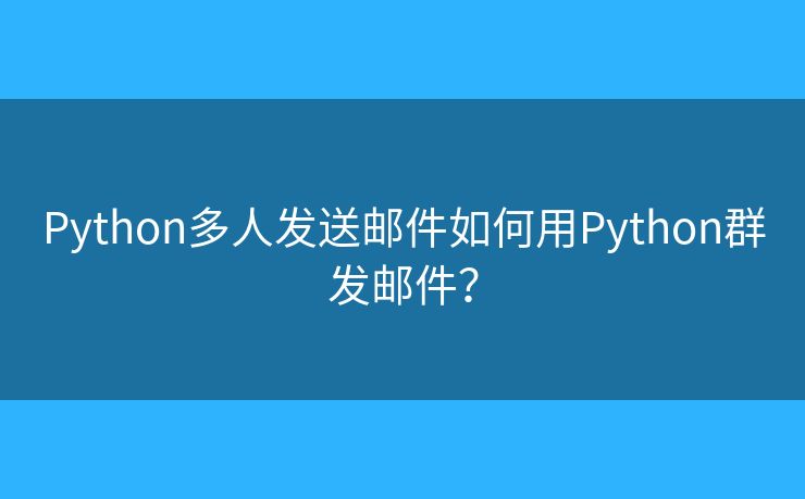 Python多人发送邮件如何用Python群发邮件？