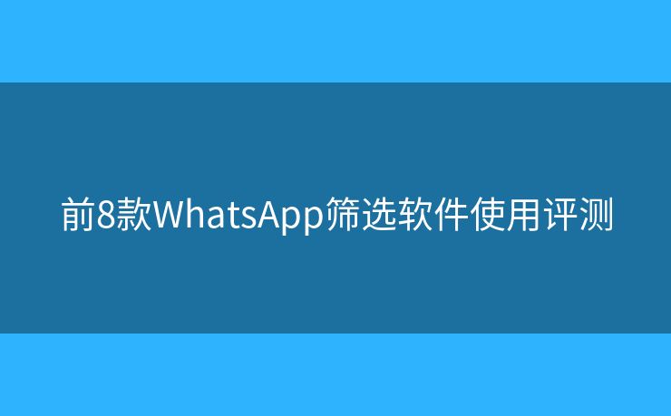 前8款WhatsApp筛选软件使用评测