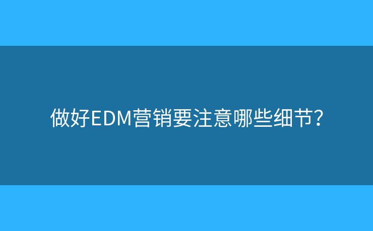 做好EDM营销要注意哪些细节？