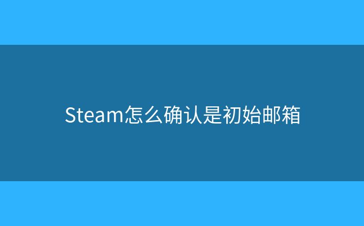 Steam怎么确认是初始邮箱 Steam怎么确认是初始邮箱