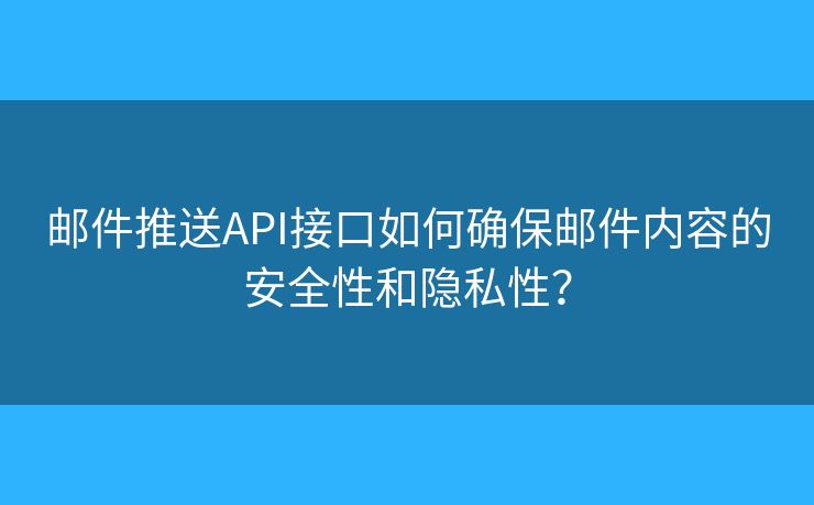 邮件推送API接口如何确保邮件内容的安全性和隐私性？