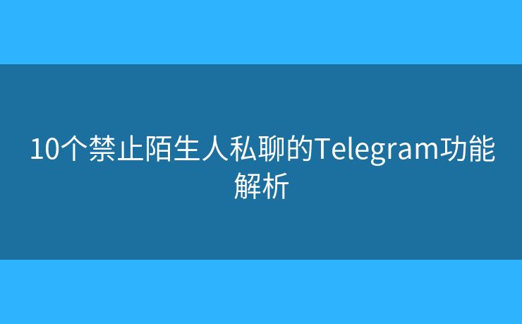 10个禁止陌生人私聊的Telegram功能解析