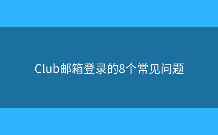 Club邮箱登录的8个常见问题