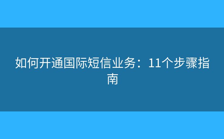 如何开通国际短信业务：11个步骤指南