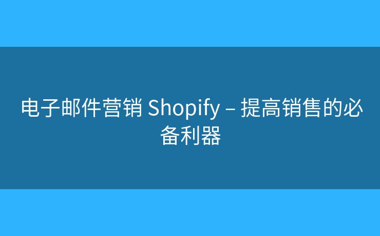 电子邮件营销 Shopify – 提高销售的必备利器