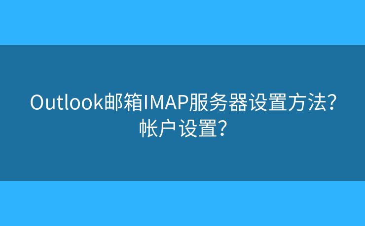 Outlook邮箱IMAP服务器设置方法?帐户设置? Outlook邮箱IMAP服务器设置方法?帐户设置?