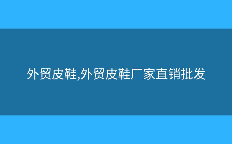 外贸皮鞋,外贸皮鞋厂家直销批发
