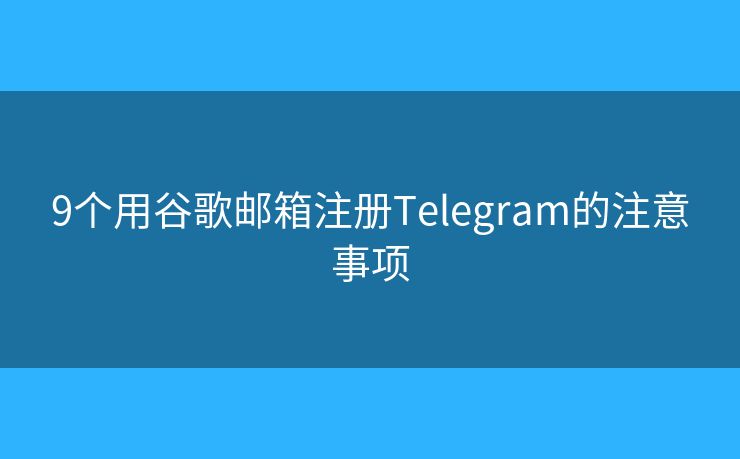9个用谷歌邮箱注册Telegram的注意事项